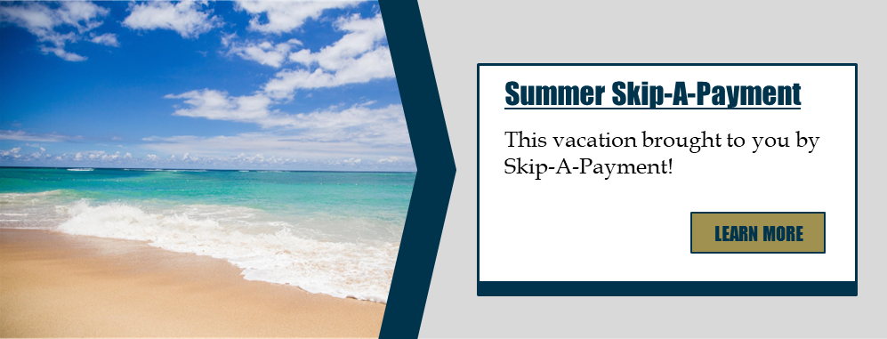 Summer Skip-A-Payment: This vacation brought to you by Skip-A-Payment! Learn more.