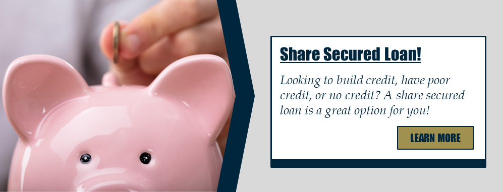 Share Secured Loan! Looking to build credit, have poor credit, or no credit? A share secured loan is a great option for you! Learn more.