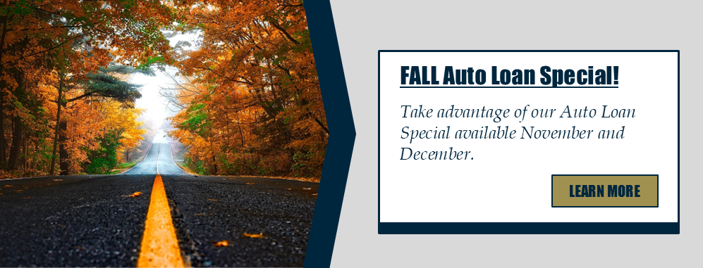 FALL Auto Loan Special! Take advantage of our Auto Loan Special available November and December. Learn more.