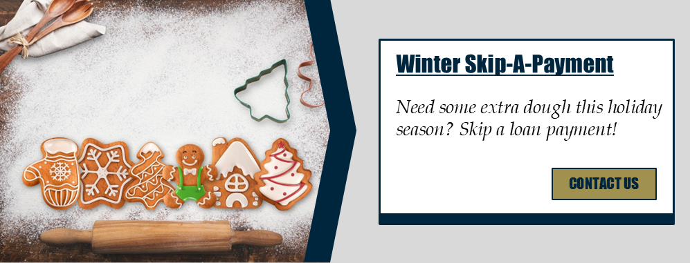 Winter Skip-A-Payment Need some extra dough this holiday season? Skip a loan payment! Learn more.