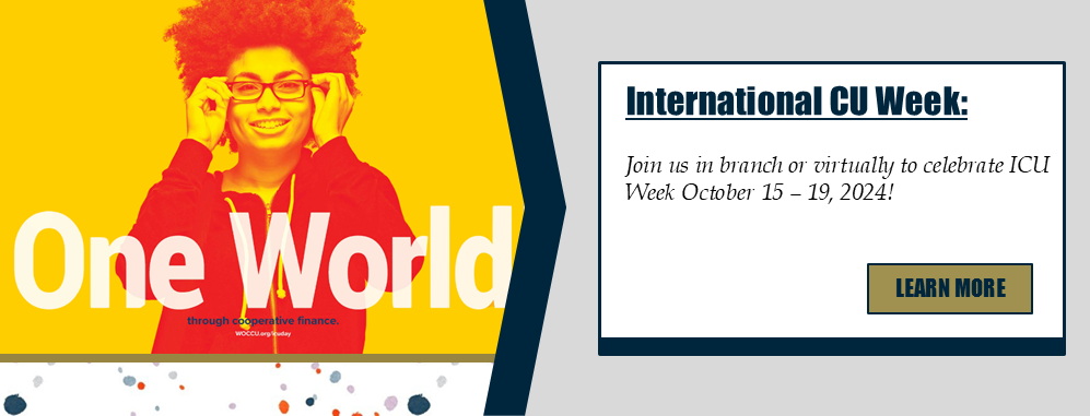 International CU Week: Join us in branch or virtually to celebrate ICU Week October 15 - 29, 2024! Learn more.